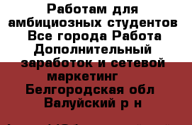 Работам для амбициозных студентов. - Все города Работа » Дополнительный заработок и сетевой маркетинг   . Белгородская обл.,Валуйский р-н